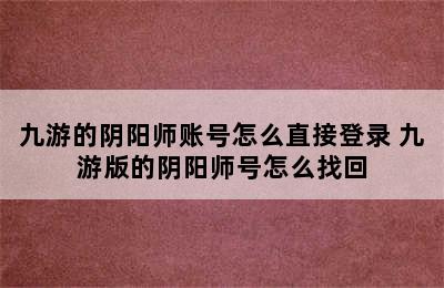 九游的阴阳师账号怎么直接登录 九游版的阴阳师号怎么找回